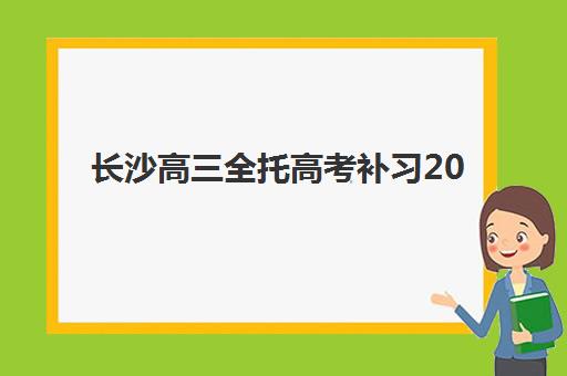 长沙高三全托高考补习2025年时间如何安排？最新开学时间与全年规划全解析