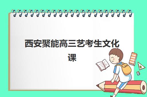 西安聚能高三艺考生文化课集训班收费价目表是什么？2025年收费标准全面解析与高性价比择校报名完全指南