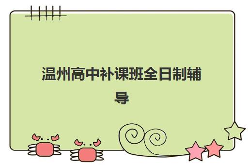 温州高中补课班全日制辅导机构排名榜单如何选择？2025年最新十大机构评测与择校指南