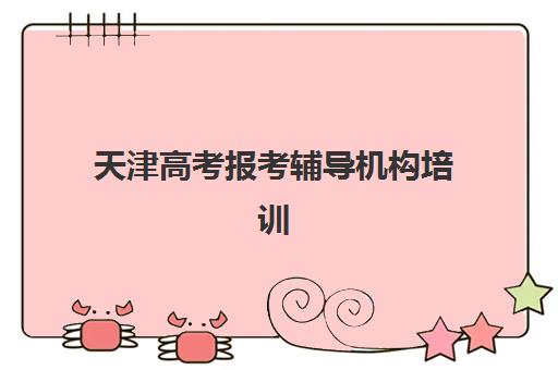 天津高考报考辅导机构培训机构哪家强些？2025年权威排名前十与择校全攻略