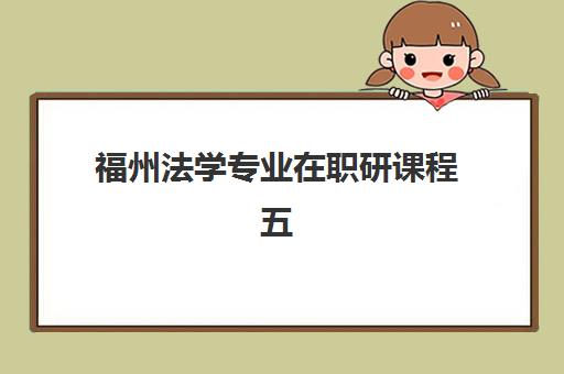 福州法学专业在职研课程五大公办机构运营分析？2025年报考条件与课程选择全指南
