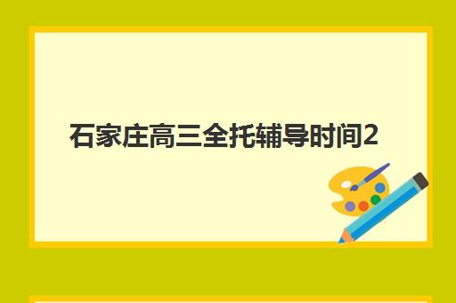 石家庄高三全托辅导时间2025年公布了吗？权威时间表解析、各校安排对比与科学择校全指南