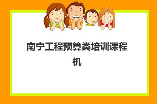 南宁工程预算类培训课程机构服务透明度报告如何查询？2025年最新调研数据、评估标准与机构对比全解析