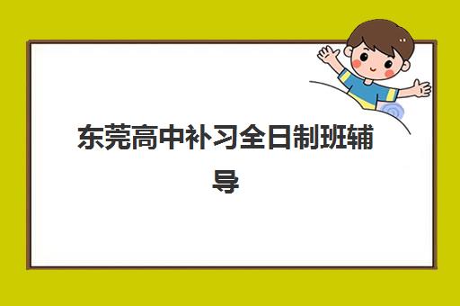 东莞高中补习全日制班辅导机构怎么选？2025年最新排名与个性化择校全指南