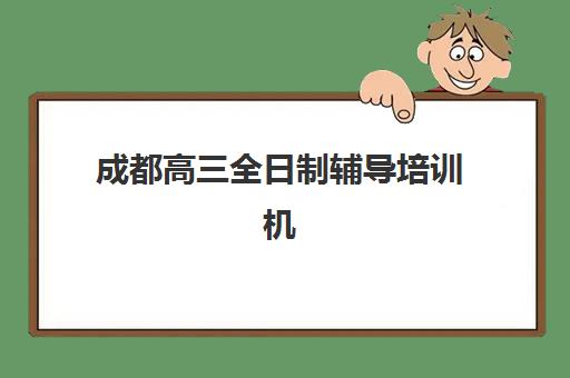 成都高三全日制辅导培训机构2025年时间公布如何查询？最新招生日程、机构对比与报名全攻略