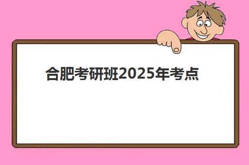 合肥考研班2025年考点分布全解析，新站区考生如何高效备考与择校
