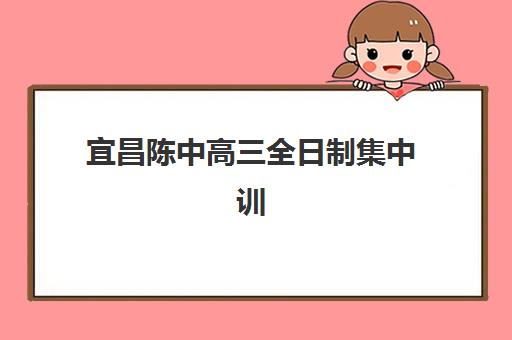 宜昌陈中高三全日制集中训练营怎么样啊？2025年真实学员评价与全方位深度解析