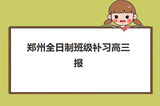 郑州全日制班级补习高三报名确认时间表格如何查询？2025年权威时间表、报名步骤与择校避坑全攻略