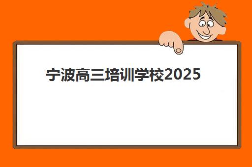 宁波高三培训学校2025辅导班哪个好？最新权威排名、择校标准与避坑全指南