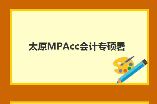太原MPAcc会计专硕暑期集训课程辅导机构排名一览表如何查询？2025年最新排名、择校指南与成功案例解析