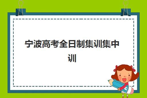 宁波高考全日制集训集中训练营有哪些学校？2023年权威名单、特色对比与择校指南全解析