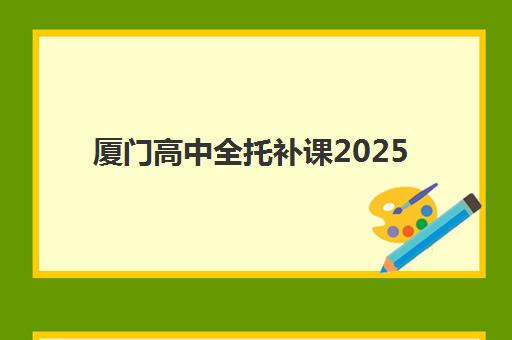 厦门高中全托补课2025年公布时间如何规划？最新权威时间表、十大机构排名与全程择校避坑指南