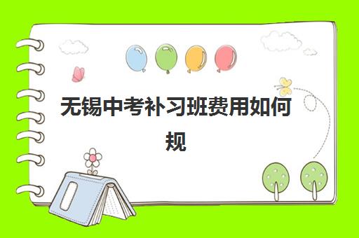 无锡中考补习班费用如何规划？2025年收费标准解析与高性价比选择指南