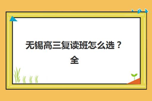无锡高三复读班怎么选？全日制封闭管理价格、模式对比与择校指南