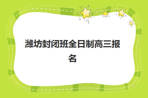 潍坊封闭班全日制高三报名确认时间是几号？2025年最新时间节点与全流程指南