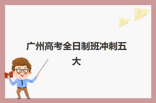 广州高考全日制班冲刺五大机构如何选？2025年技术白皮书解析、师资对比与择校指南