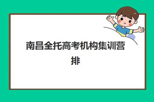 南昌全托高考机构集训营排名前十的学校如何科学选择？2025年最新权威榜单深度解读与家长择校避坑全指南
