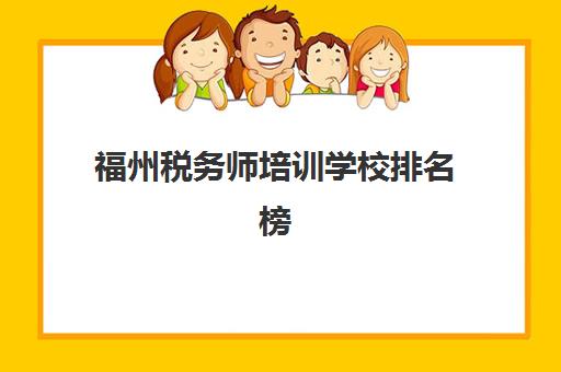 福州税务师培训学校排名榜最新如何科学参考？2023年权威TOP5榜单、择校指南与成功案例解析