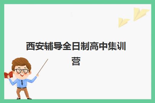 西安辅导全日制高中集训营哪个比较好一点？2025年最新TOP5权威排名、择校指南与成功案例深度解析