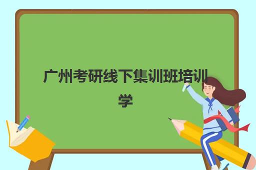 广州考研线下集训班培训学校排名榜前十名如何选？2025年十大机构课程对比与择校指南