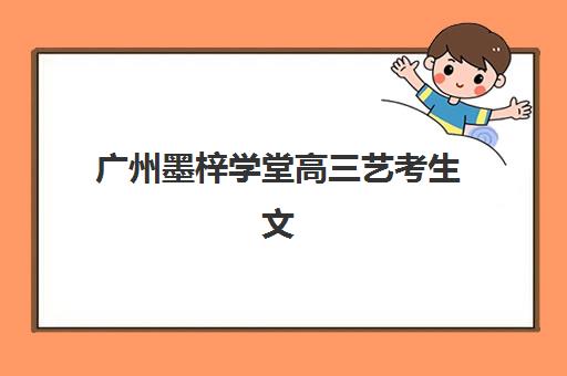 广州墨梓学堂高三艺考生文化课集训班收费价目表疑问全解析：2025年收费明细、班型选择及避坑指南
