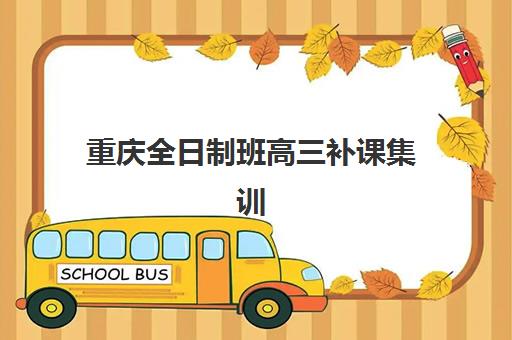 重庆全日制班高三补课集训营排名榜单最新如何选择？2025年权威Top5机构综合对比、择校技巧与避坑指南