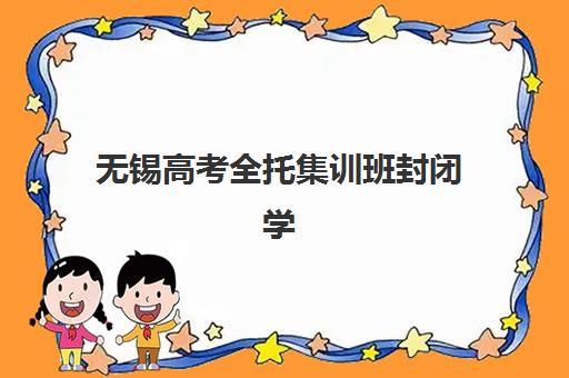 无锡高考全托集训班封闭学校排名一览表如何科学参考？2023年权威TOP5榜单、择校指南与成功案例解析