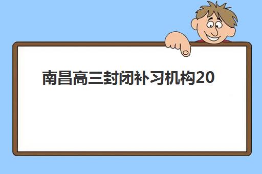 南昌高三封闭补习机构2025年要求多少分？最新入学分数线详情与报名达标指南全解析