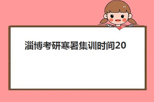 淄博考研寒暑集训时间2025考试时间如何规划？最新日程表与高效备考全指南