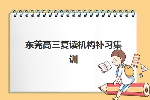 东莞高三复读机构补习集训营排名榜单公布如何查询？2025年最新权威数据解读与科学择校全攻略