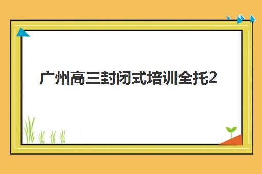 广州高三封闭式培训全托2025年考点在哪查询？最新权威考点分布图、精准查询方法与备考全攻略