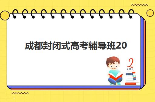 成都封闭式高考辅导班2025报名时间表格如何获取最准确？最新时间表解读与报名全指南