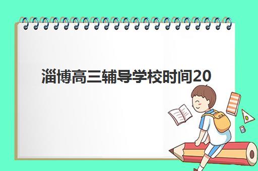 淄博高三辅导学校时间2025具体时间如何安排？最新校历、重要节点与全年备考规划全解析