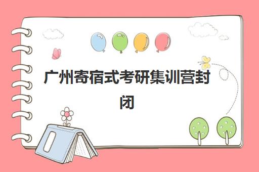 广州寄宿式考研集训营封闭式集训营有哪些地方？2025年最新地址清单与择校指南