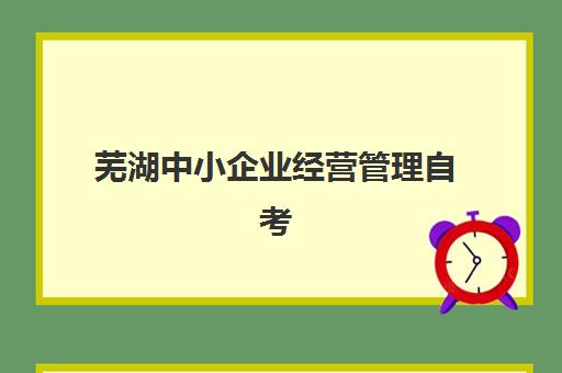 芜湖中小企业经营管理自考本科保过课现场确认需要什么材料?2025年最新材料清单与办理流程全指南 芜湖中小企业经营管理自考本科保过课现场确认需要什么材料?2025年最新材料清单与办理流程全指南