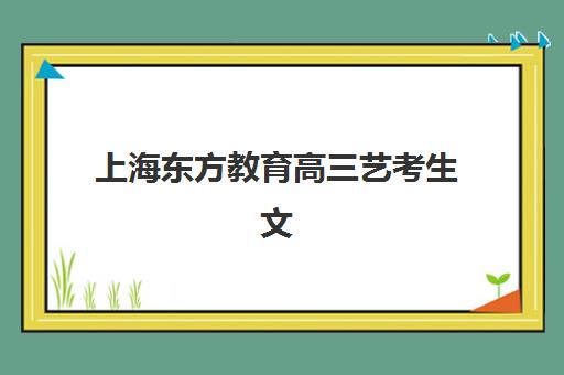 上海东方教育高三艺考生文化培训班集训费用多少钱？最新收费标准与高性价比报读指南