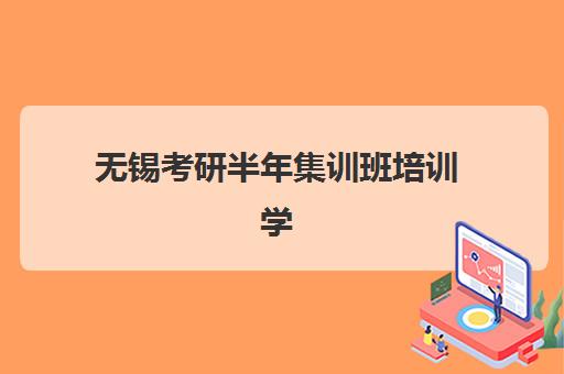 无锡考研半年集训班培训学校排名榜前十名如何查询？2025年十大机构课程特色、师资对比与择校全指南
