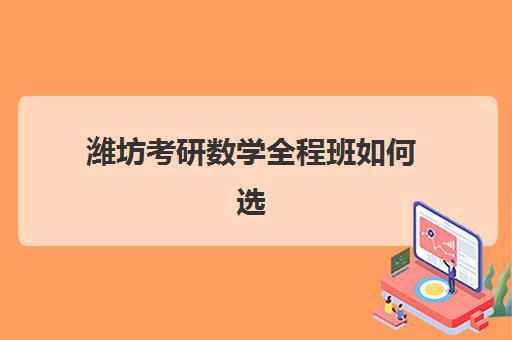 潍坊考研数学全程班如何选择？2025年五大机构服务能力深度解析与择校指南