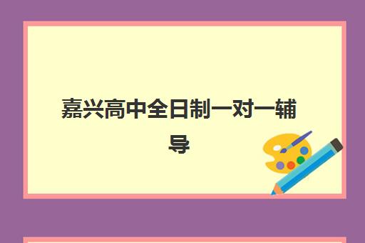 嘉兴高中全日制一对一辅导三大机构如何选？2025年特色对比与择校全指南，精准匹配需求
