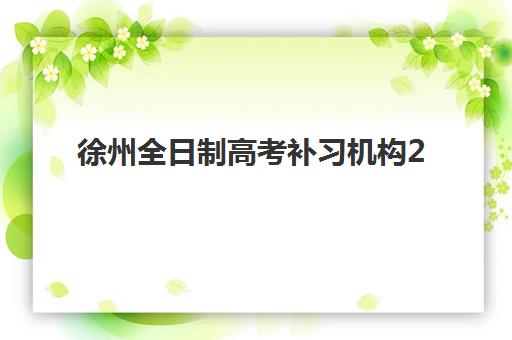 徐州全日制高考补习机构2025年考点分布如何查询？最新校区地址与择校指南全解析