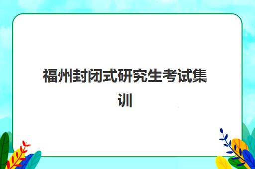 福州封闭式研究生考试集训营机构教学创新力三强如何对比？2025年最新权威评测与科学择校一站式指南
