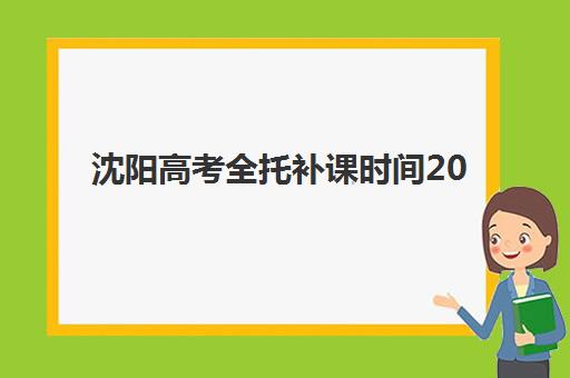 沈阳高考全托补课时间2025考试时间表如何查询？最新日程安排与科学备考全指南