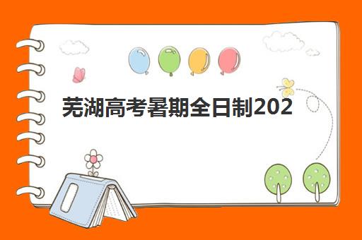 芜湖高考暑期全日制2025培训哪个好？Top5权威排名、择校标准与避坑全攻略