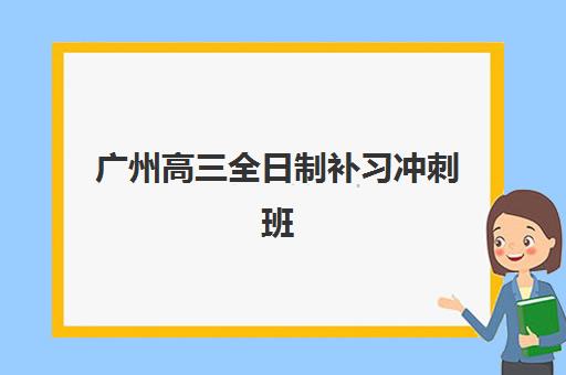 广州高三全日制补习冲刺班信息确认时间安排如何科学规划？2025年最新时间表、报名流程与备考策略全解析