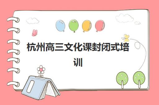 杭州高三文化课封闭式培训2025年考试时间公布了吗？最新高考时间表与封闭班备考全指南