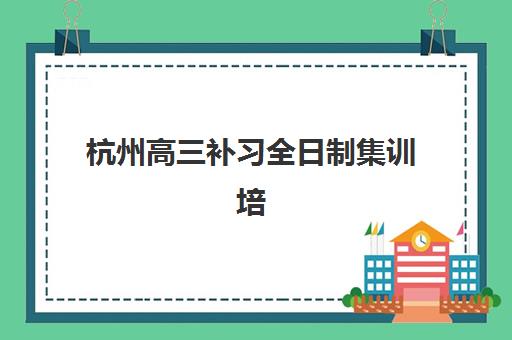 杭州高三补习全日制集训培训机构费用高吗？2025年收费标准详解、性价比评估与择校指南
