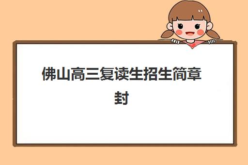 佛山高三复读生招生简章封闭式集训营如何选？地址电话与2025年择校全指南