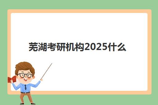 芜湖考研机构2025什么时候出成绩？最新成绩查询时间、复核流程与复试准备全指南