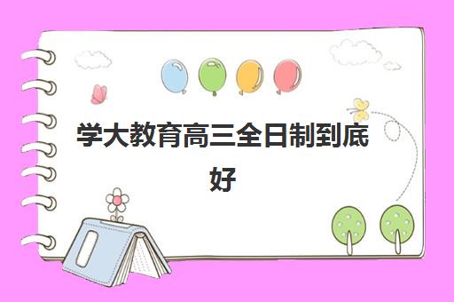 学大教育高三全日制到底好不好？2025年天津学大教育优势深度解析与择校全攻略