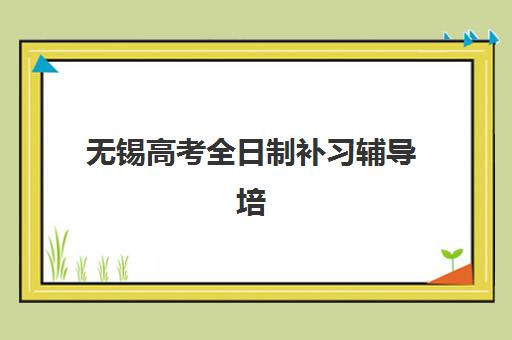 无锡高考全日制补习辅导培训基地在哪个位置？2025年主要校区地址一览与择校指南
